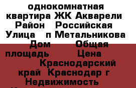 однокомнатная квартира ЖК Акварели › Район ­ Российская › Улица ­ п.Метальникова › Дом ­ 2 › Общая площадь ­ 34 › Цена ­ 1 220 000 - Краснодарский край, Краснодар г. Недвижимость » Квартиры продажа   . Краснодарский край,Краснодар г.